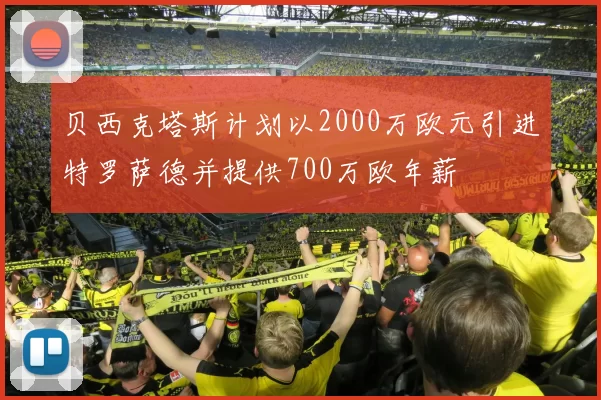 贝西克塔斯计划以2000万欧元引进特罗萨德并提供700万欧年薪