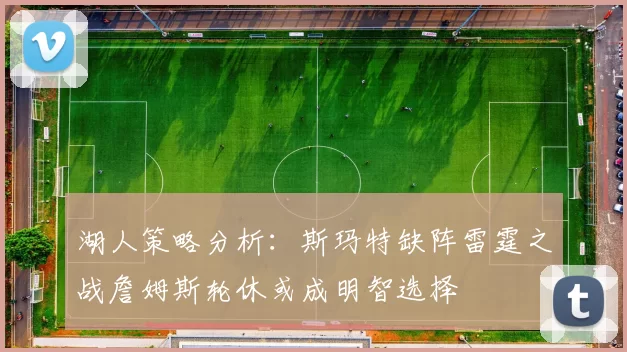 湖人策略分析：斯玛特缺阵雷霆之战詹姆斯轮休或成明智选择