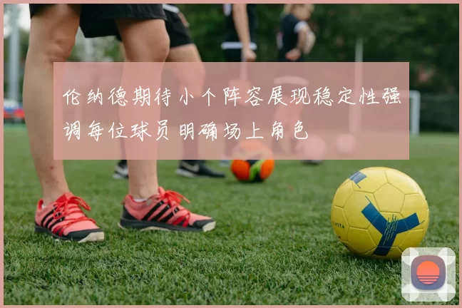 伦纳德期待小个阵容展现稳定性强调每位球员明确场上角色