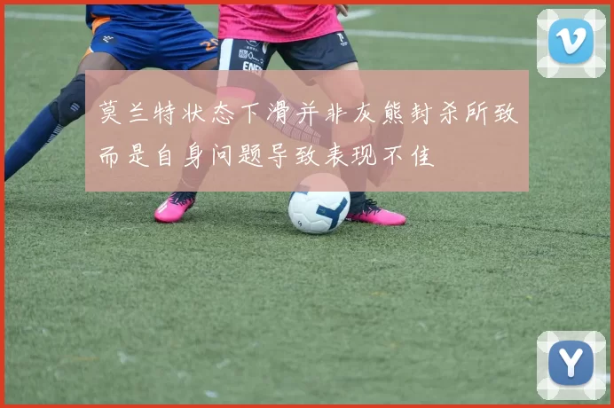 莫兰特状态下滑并非灰熊封杀所致而是自身问题导致表现不佳