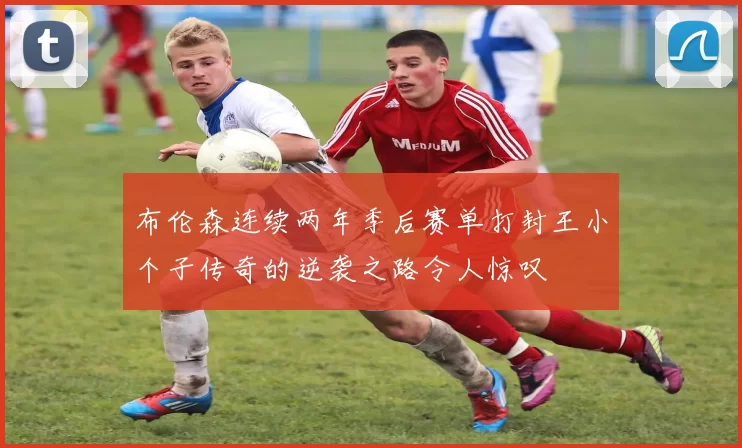 布伦森连续两年季后赛单打封王小个子传奇的逆袭之路令人惊叹