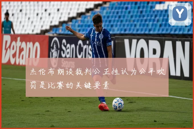 杰伦布朗谈裁判公正性认为公平吹罚是比赛的关键要素