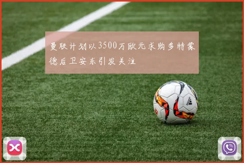曼联计划以3500万欧元求购多特蒙德后卫安东引发关注