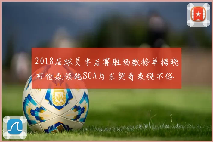 2018届球员季后赛胜场数榜单揭晓布伦森领跑SGA与东契奇表现不俗