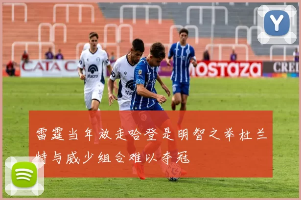 雷霆当年放走哈登是明智之举杜兰特与威少组合难以夺冠