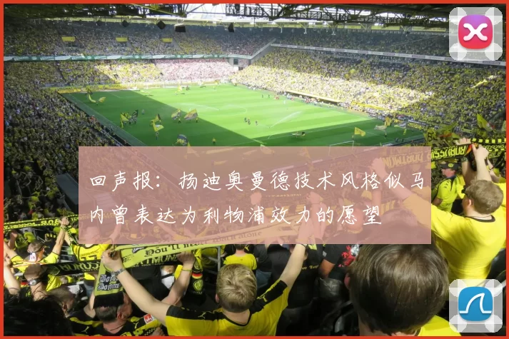 回声报：扬迪奥曼德技术风格似马内曾表达为利物浦效力的愿望