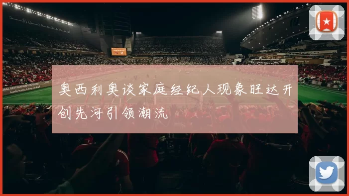 奥西利奥谈家庭经纪人现象旺达开创先河引领潮流