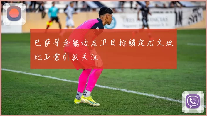 巴萨寻全能边后卫目标锁定尤文坎比亚索引发关注