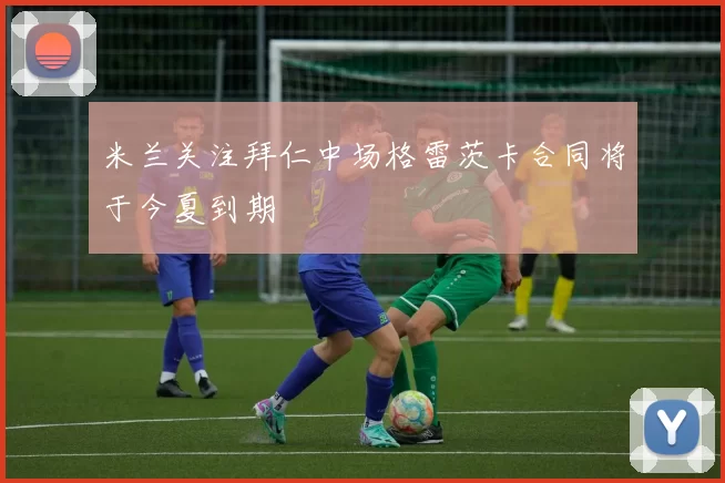 米兰关注拜仁中场格雷茨卡合同将于今夏到期